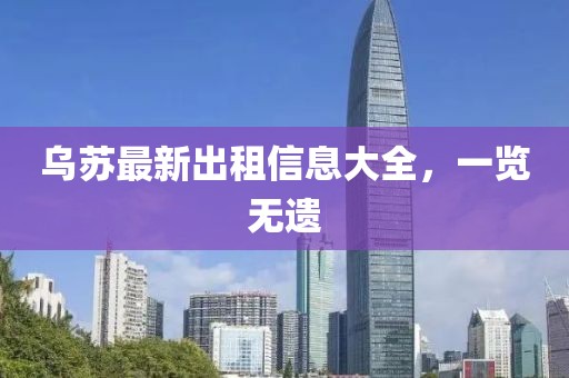 烏蘇最新出租信息大全，一覽無(wú)遺