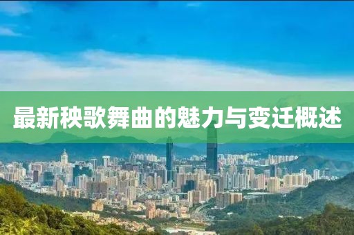 最新秧歌舞曲的魅力與變遷概述