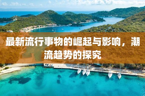 最新流行事物的崛起與影響，潮流趨勢的探究