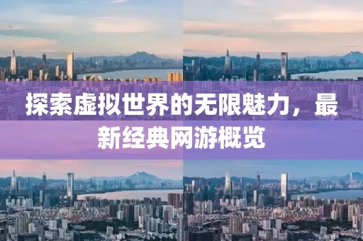 探索虛擬世界的無限魅力，最新經(jīng)典網(wǎng)游概覽