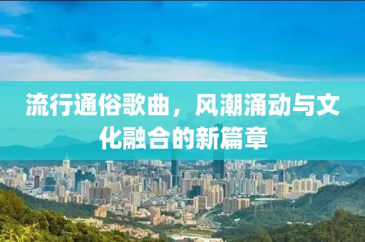 流行通俗歌曲，風(fēng)潮涌動(dòng)與文化融合的新篇章