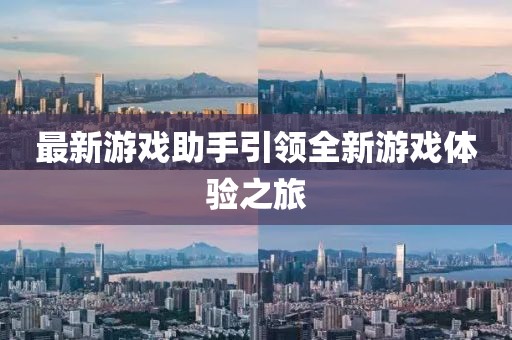 最新游戲助手引領(lǐng)全新游戲體驗(yàn)之旅