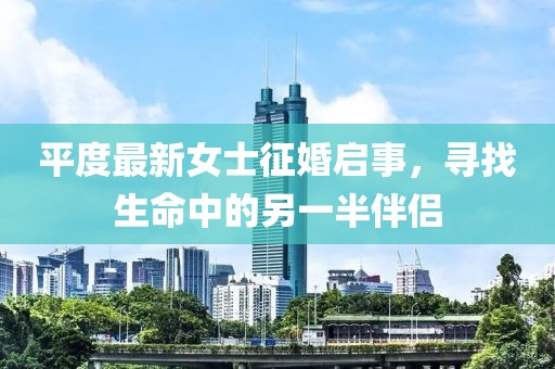 平度最新女士征婚啟事，尋找生命中的另一半伴侶