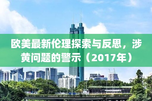 歐美最新倫理探索與反思，涉黃問(wèn)題的警示（2017年）