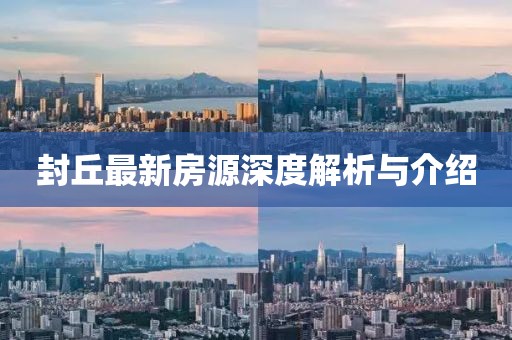 封丘最新房源深度解析與介紹
