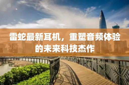 雷蛇最新耳機(jī)，重塑音頻體驗(yàn)的未來(lái)科技杰作