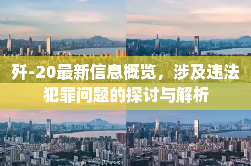 殲-20最新信息概覽，涉及違法犯罪問題的探討與解析