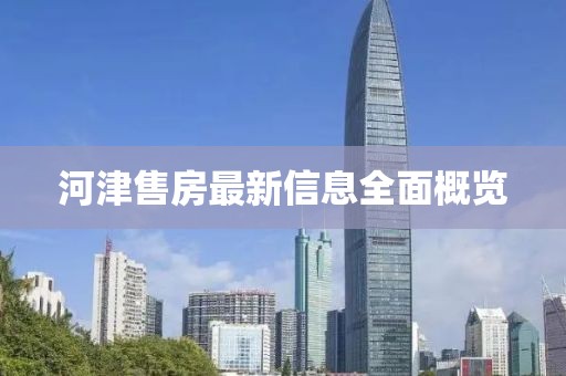 河津售房最新信息全面概覽