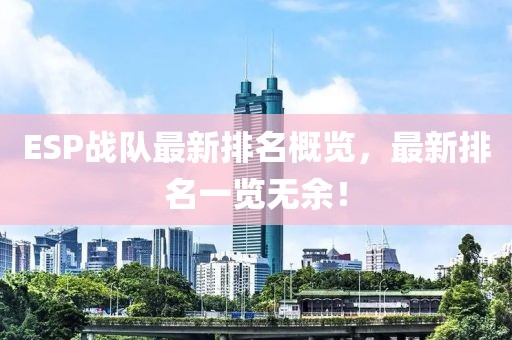 ESP戰(zhàn)隊最新排名概覽，最新排名一覽無余！