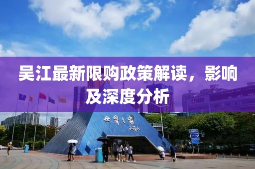 吳江最新限購政策解讀，影響及深度分析