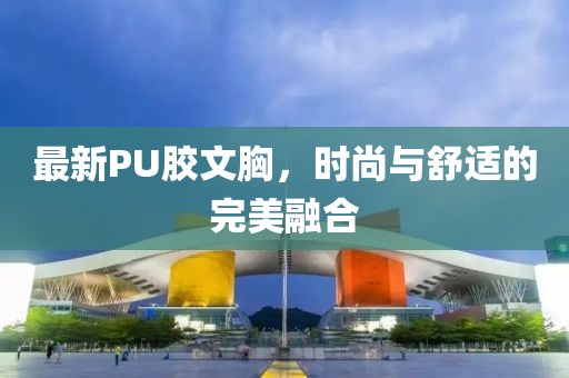 最新PU膠文胸，時尚與舒適的完美融合