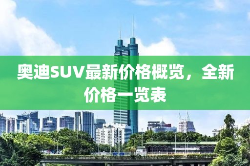奧迪SUV最新價格概覽，全新價格一覽表