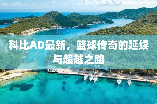科比AD最新，籃球傳奇的延續(xù)與超越之路
