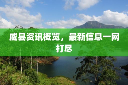 威縣資訊概覽，最新信息一網(wǎng)打盡