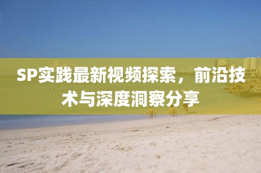 SP實(shí)踐最新視頻探索，前沿技術(shù)與深度洞察分享
