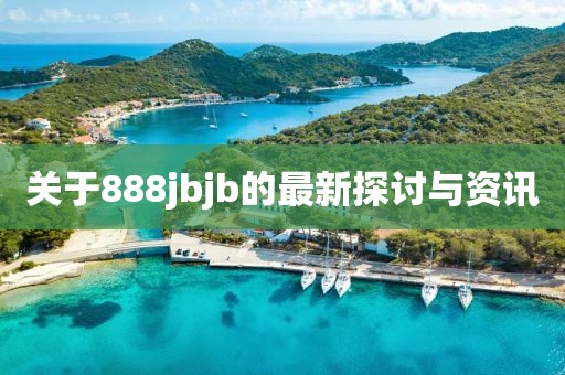 關(guān)于888jbjb的最新探討與資訊