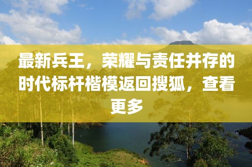 最新兵王，榮耀與責(zé)任并存的時(shí)代標(biāo)桿楷模返回搜狐，查看更多