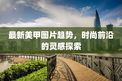 最新美甲圖片趨勢，時尚前沿的靈感探索