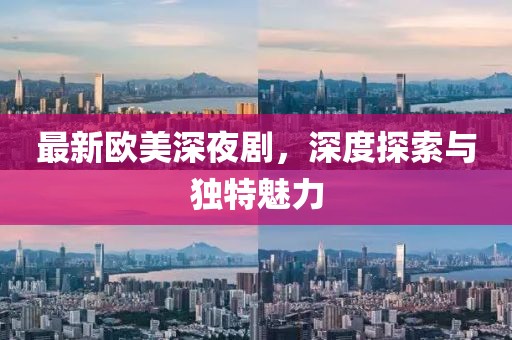 最新歐美深夜劇，深度探索與獨(dú)特魅力