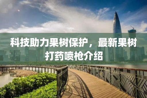 科技助力果樹保護(hù)，最新果樹打藥噴槍介紹