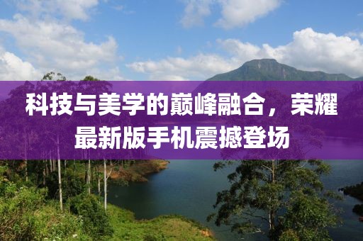 科技與美學(xué)的巔峰融合，榮耀最新版手機(jī)震撼登場(chǎng)