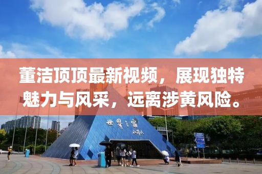 董潔頂頂最新視頻，展現(xiàn)獨(dú)特魅力與風(fēng)采，遠(yuǎn)離涉黃風(fēng)險(xiǎn)。