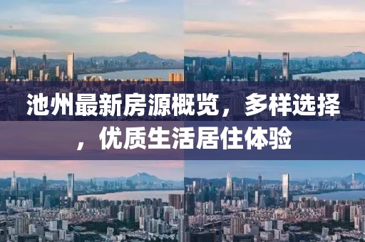 池州最新房源概覽，多樣選擇，優(yōu)質(zhì)生活居住體驗(yàn)