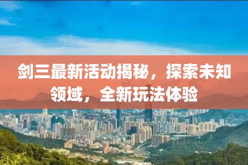劍三最新活動(dòng)揭秘，探索未知領(lǐng)域，全新玩法體驗(yàn)