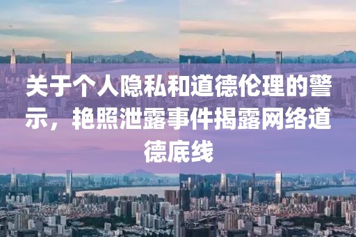 關(guān)于個(gè)人隱私和道德倫理的警示，艷照泄露事件揭露網(wǎng)絡(luò)道德底線