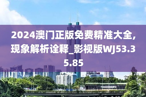 2024澳門正版免費(fèi)精準(zhǔn)大全,現(xiàn)象解析詮釋_影視版WJ53.35.85