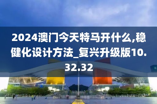 2024澳門(mén)今天特馬開(kāi)什么,穩(wěn)健化設(shè)計(jì)方法_復(fù)興升級(jí)版10.32.32
