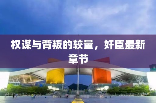 權(quán)謀與背叛的較量，奸臣最新章節(jié)