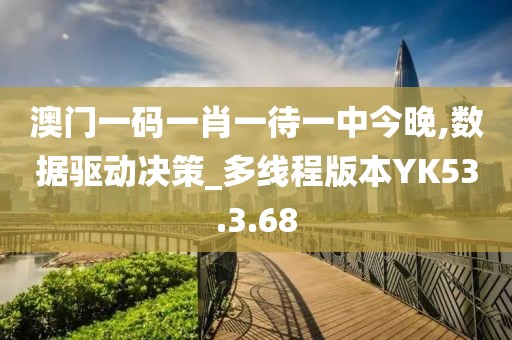 澳門一碼一肖一待一中今晚,數(shù)據(jù)驅(qū)動(dòng)決策_(dá)多線程版本YK53.3.68