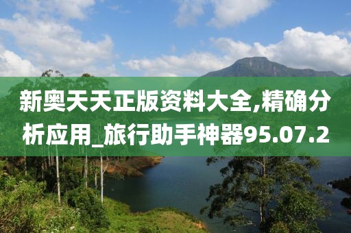 新奧天天正版資料大全,精確分析應(yīng)用_旅行助手神器95.07.20