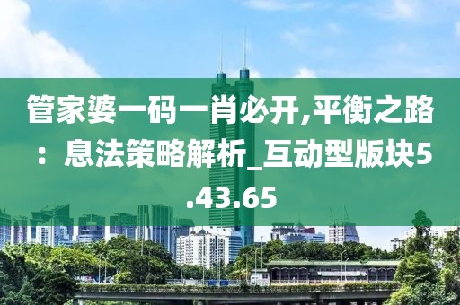 管家婆一碼一肖必開,平衡之路：息法策略解析_互動(dòng)型版塊5.43.65