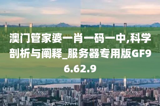 澳門管家婆一肖一碼一中,科學剖析與闡釋_服務(wù)器專用版GF96.62.9