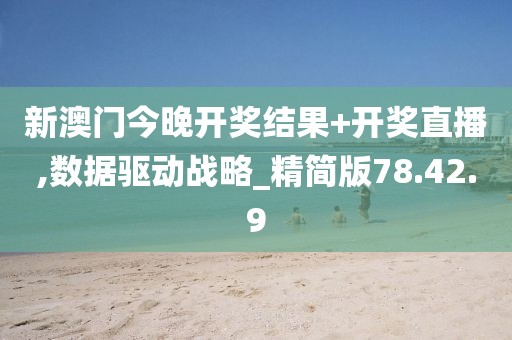 新澳門今晚開獎結果+開獎直播,數(shù)據(jù)驅動戰(zhàn)略_精簡版78.42.9