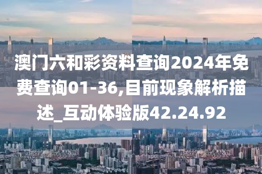 澳門(mén)六和彩資料查詢(xún)2024年免費(fèi)查詢(xún)01-36,目前現(xiàn)象解析描述_互動(dòng)體驗(yàn)版42.24.92