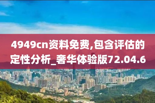 4949cn資料免費,包含評估的定性分析_奢華體驗版72.04.6