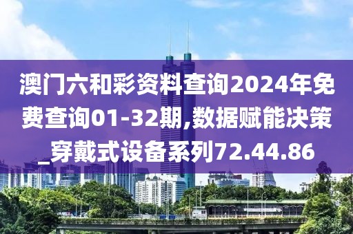 澳門六和彩資料查詢2024年免費查詢01-32期,數(shù)據(jù)賦能決策_穿戴式設(shè)備系列72.44.86