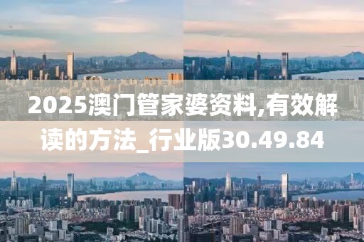 2025澳門管家婆資料,有效解讀的方法_行業(yè)版30.49.84