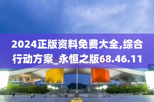 2024正版資料免費大全,綜合行動方案_永恒之版68.46.11
