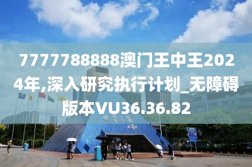 7777788888澳門王中王2024年,深入研究執(zhí)行計劃_無障礙版本VU36.36.82