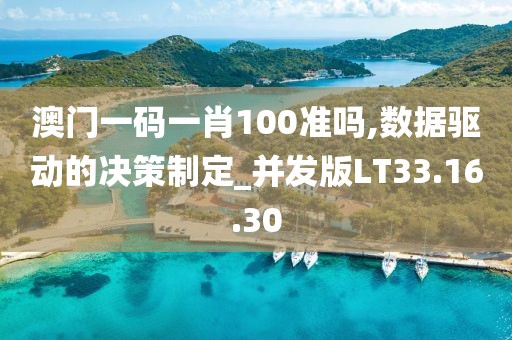 澳門一碼一肖100準嗎,數(shù)據(jù)驅(qū)動的決策制定_并發(fā)版LT33.16.30