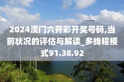 2024澳門六開彩開獎號碼,當前狀況的評估與解讀_多線程模式91.38.92