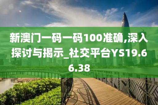 新澳門一碼一碼100準(zhǔn)確,深入探討與揭示_社交平臺(tái)YS19.66.38