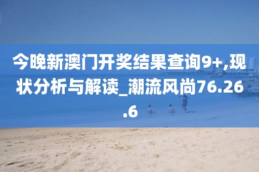 今晚新澳門開獎結(jié)果查詢9+,現(xiàn)狀分析與解讀_潮流風尚76.26.6