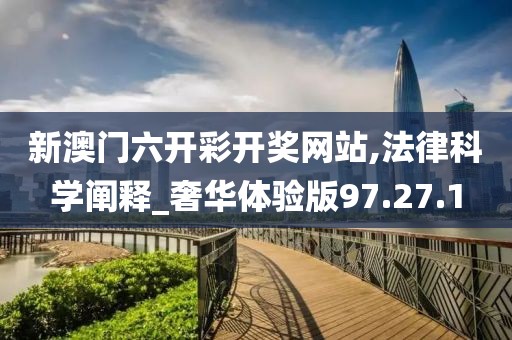 新澳門六開彩開獎網站,法律科學闡釋_奢華體驗版97.27.1