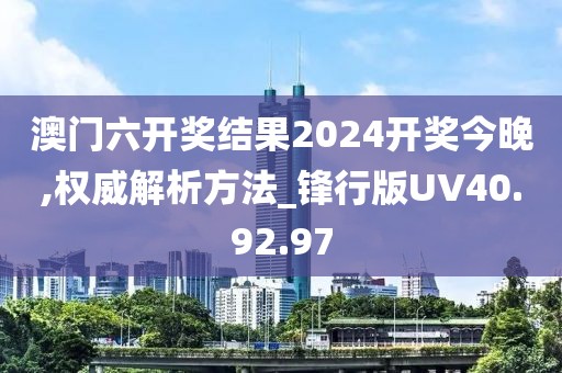 澳門六開獎結果2024開獎今晚,權威解析方法_鋒行版UV40.92.97