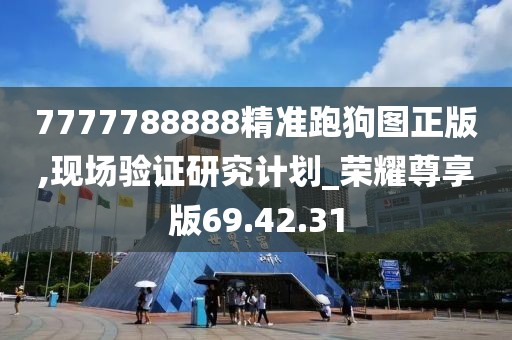 7777788888精準(zhǔn)跑狗圖正版,現(xiàn)場(chǎng)驗(yàn)證研究計(jì)劃_榮耀尊享版69.42.31